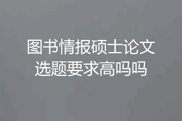 图书情报硕士论文选题要求高吗吗