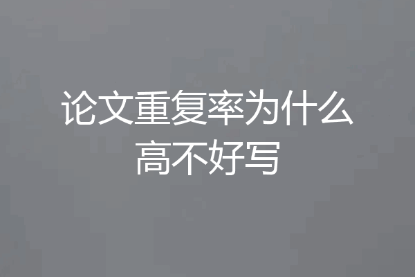 论文重复率为什么高不好写
