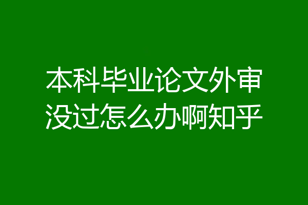 本科毕业论文外审没过怎么办啊知乎