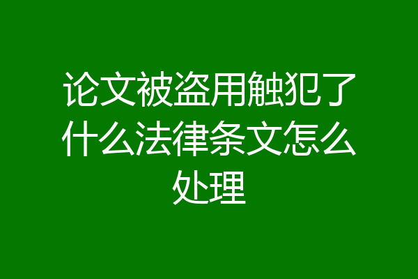 论文被盗用触犯了什么法律条文怎么处理