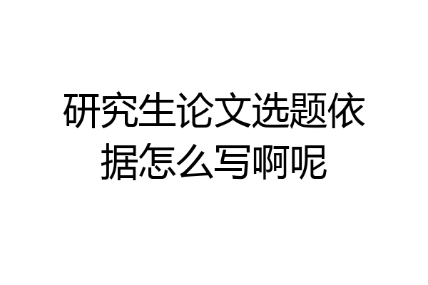 研究生论文选题依据怎么写啊呢
