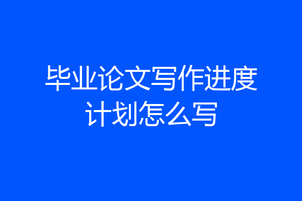 毕业论文写作进度计划怎么写