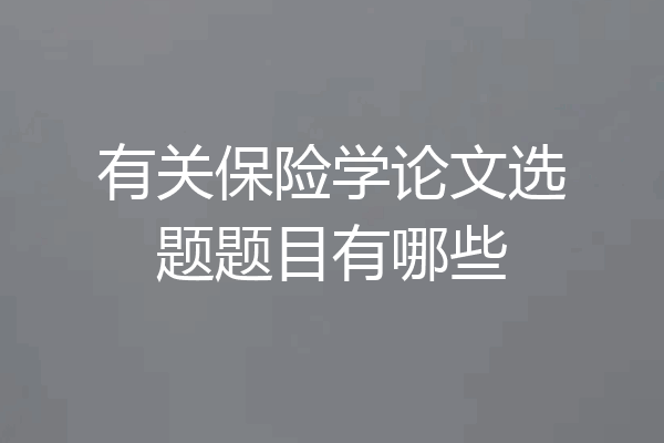 有关保险学论文选题题目有哪些