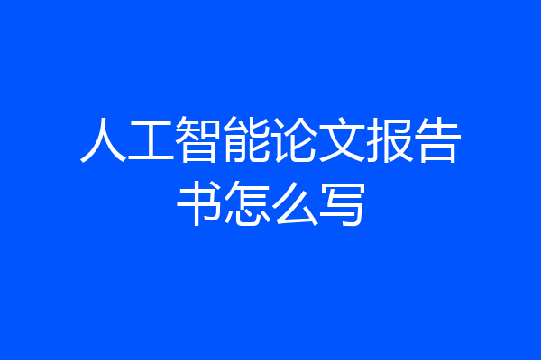 人工智能论文报告书怎么写