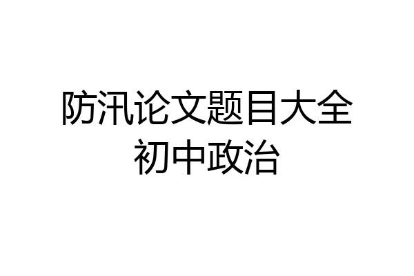 防汛论文题目大全初中政治