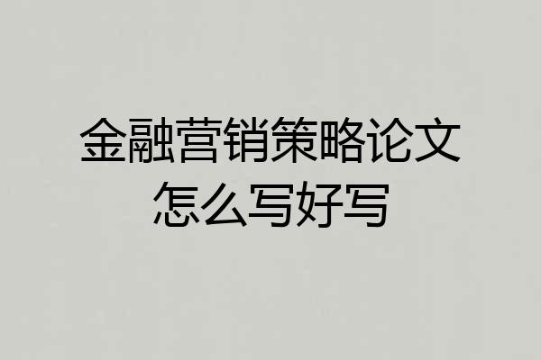金融营销策略论文怎么写好写
