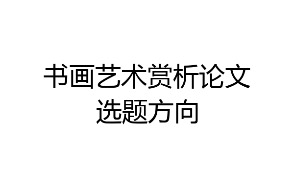 书画艺术赏析论文选题方向