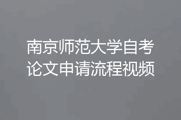 南京师范大学自考论文申请流程视频
