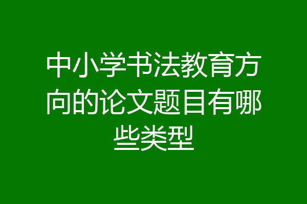 中小学书法教育方向的论文题目有哪些类型