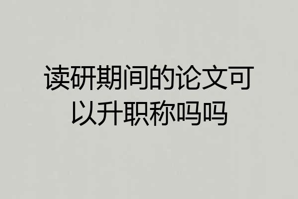 读研期间的论文可以升职称吗吗