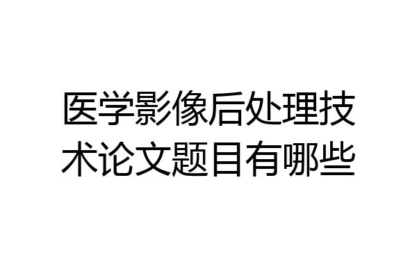 医学影像后处理技术论文题目有哪些