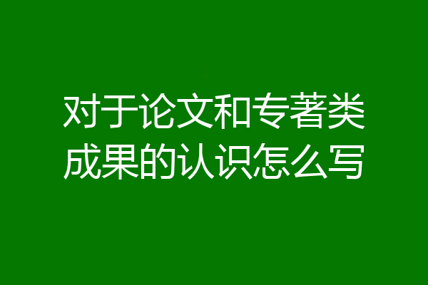 对于论文和专著类成果的认识怎么写