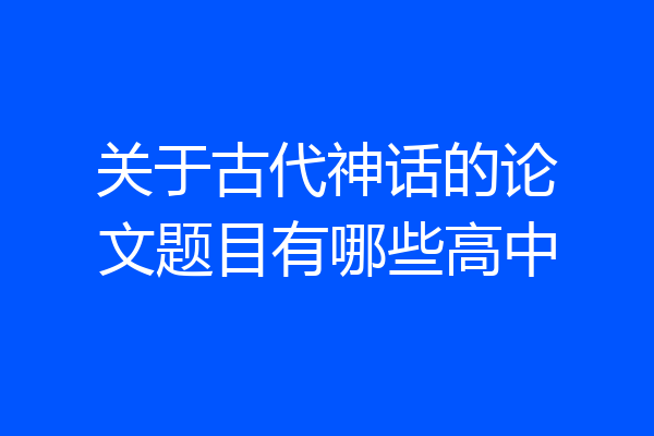 关于古代神话的论文题目有哪些高中