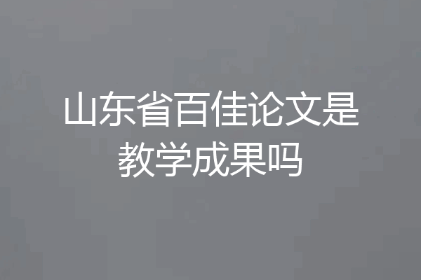 山东省百佳论文是教学成果吗