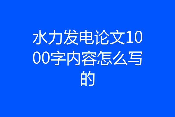 水力发电论文1000字内容怎么写的