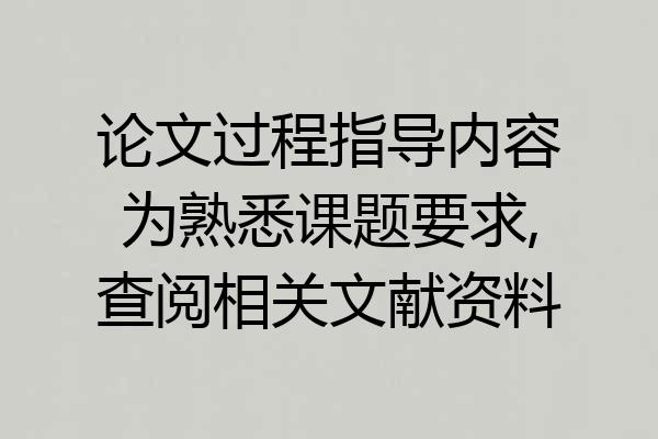论文过程指导内容为熟悉课题要求,查阅相关文献资料