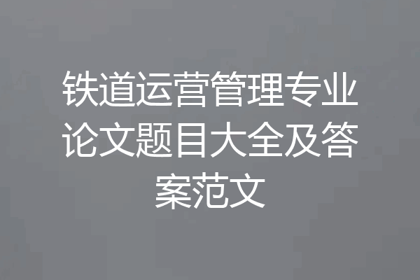 铁道运营管理专业论文题目大全及答案范文