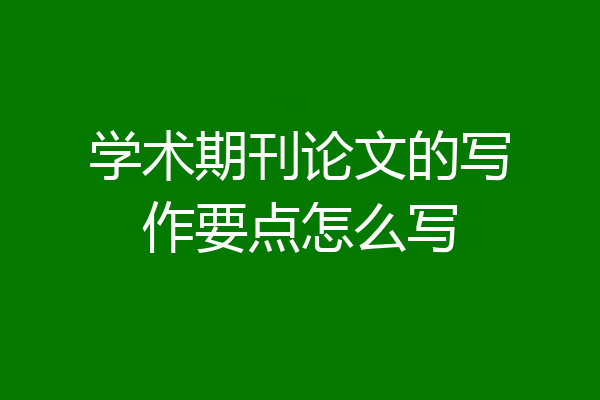 学术期刊论文的写作要点怎么写