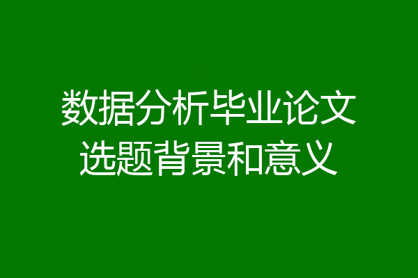数据分析毕业论文选题背景和意义