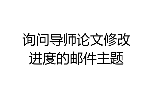 询问导师论文修改进度的邮件主题