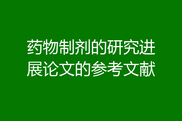 药物制剂的研究进展论文的参考文献