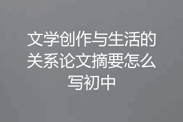 文学创作与生活的关系论文摘要怎么写初中