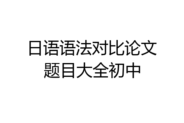 日语语法对比论文题目大全初中