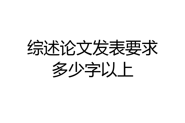 综述论文发表要求多少字以上