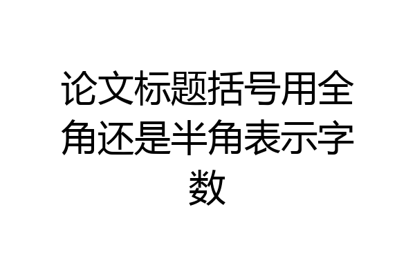 论文标题括号用全角还是半角表示字数