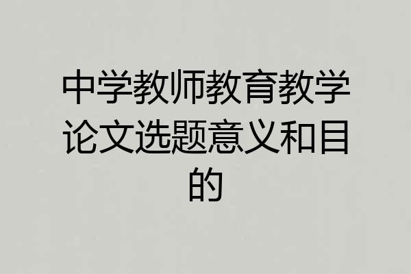 中学教师教育教学论文选题意义和目的