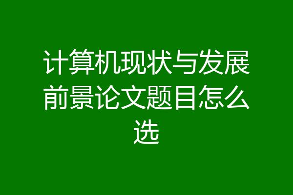 计算机现状与发展前景论文题目怎么选