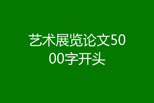 艺术展览论文5000字开头
