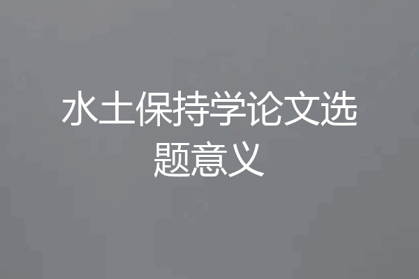 水土保持学论文选题意义