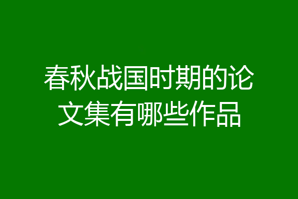 春秋战国时期的论文集有哪些作品