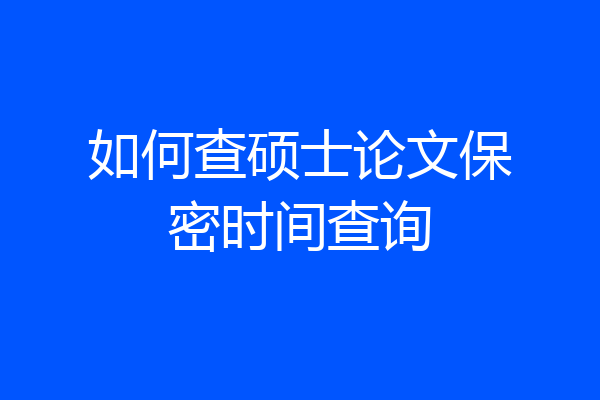如何查硕士论文保密时间查询