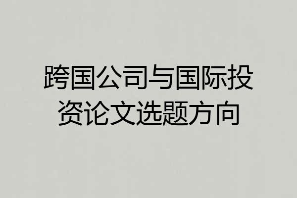 跨国公司与国际投资论文选题方向