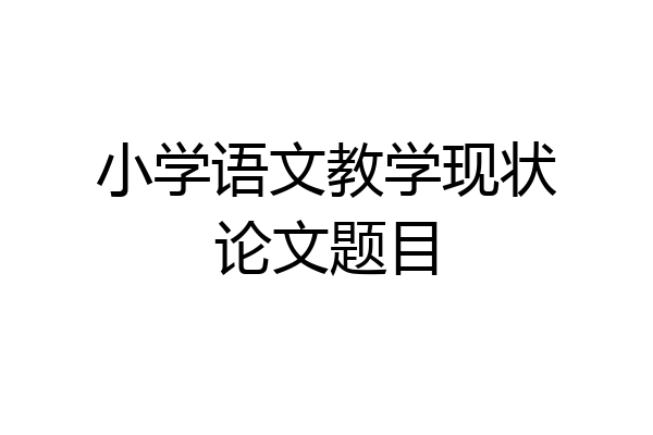 小学语文教学现状论文题目