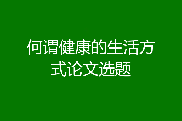 何谓健康的生活方式论文选题