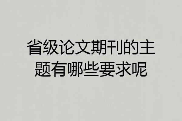 省级论文期刊的主题有哪些要求呢