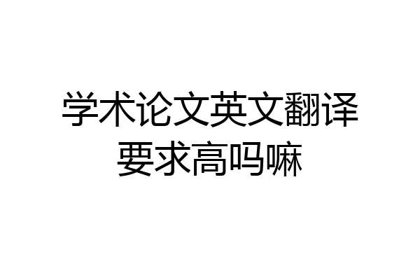 学术论文英文翻译要求高吗嘛
