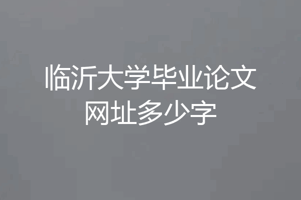 临沂大学毕业论文网址多少字