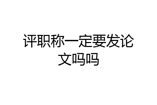 评职称一定要发论文吗吗