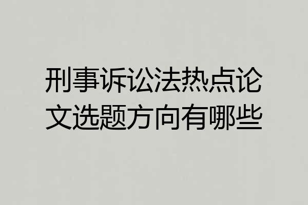 刑事诉讼法热点论文选题方向有哪些