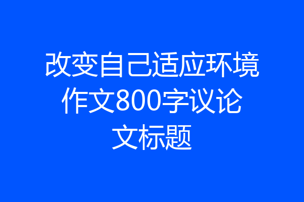 改变自己适应环境作文800字议论文标题