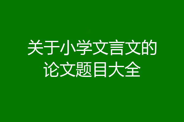 关于小学文言文的论文题目大全