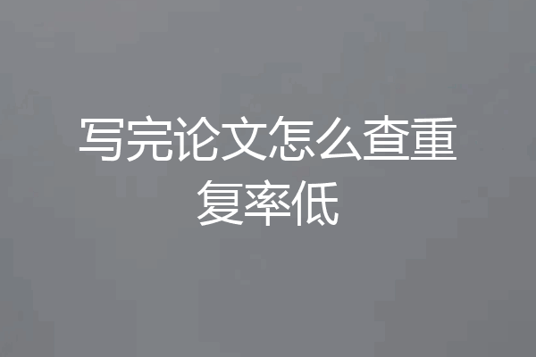 写完论文怎么查重复率低