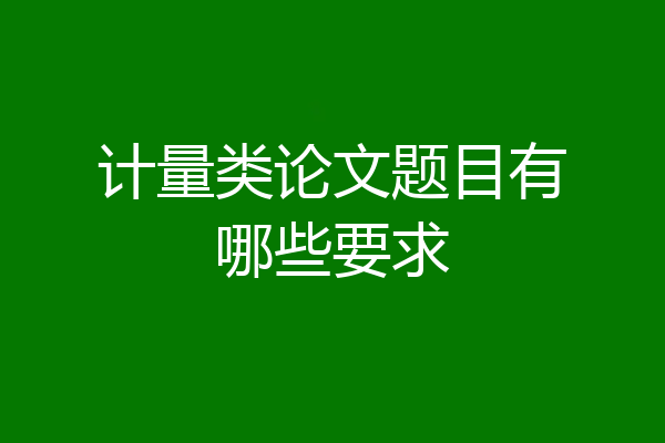 计量类论文题目有哪些要求