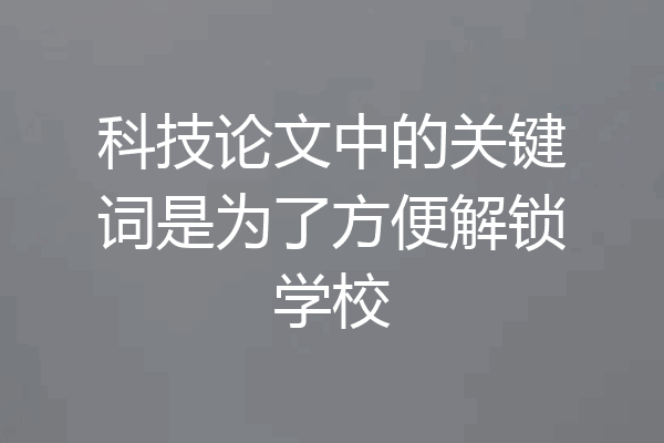 科技论文中的关键词是为了方便解锁学校