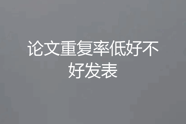 论文重复率低好不好发表