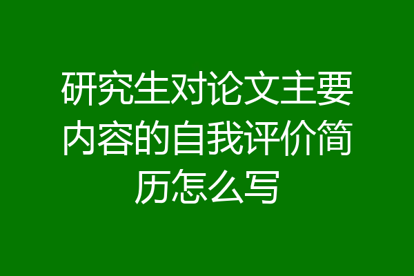 研究生对论文主要内容的自我评价简历怎么写